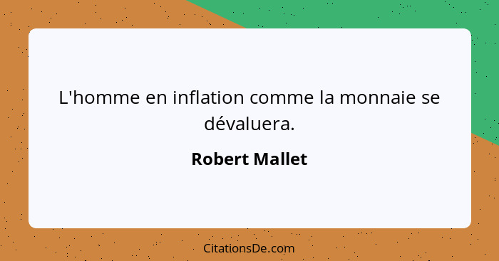 L'homme en inflation comme la monnaie se dévaluera.... - Robert Mallet