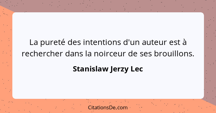 La pureté des intentions d'un auteur est à rechercher dans la noirceur de ses brouillons.... - Stanislaw Jerzy Lec