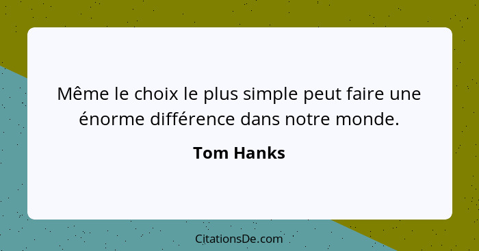 Même le choix le plus simple peut faire une énorme différence dans notre monde.... - Tom Hanks