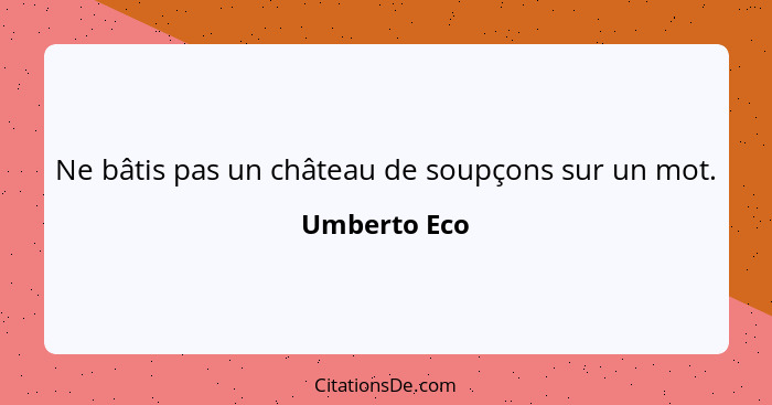 Ne bâtis pas un château de soupçons sur un mot.... - Umberto Eco