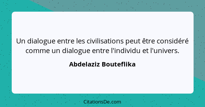 Un dialogue entre les civilisations peut être considéré comme un dialogue entre l'individu et l'univers.... - Abdelaziz Bouteflika