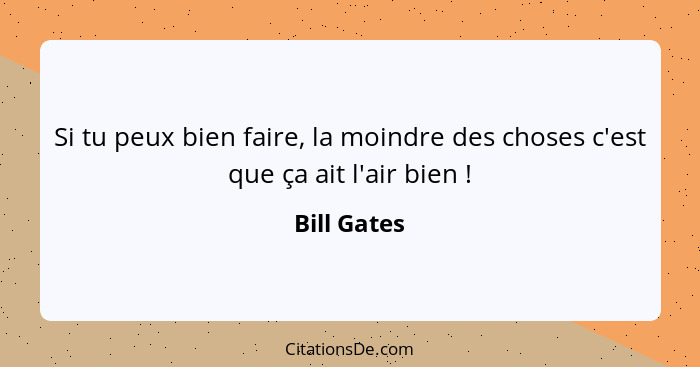 Si tu peux bien faire, la moindre des choses c'est que ça ait l'air bien !... - Bill Gates