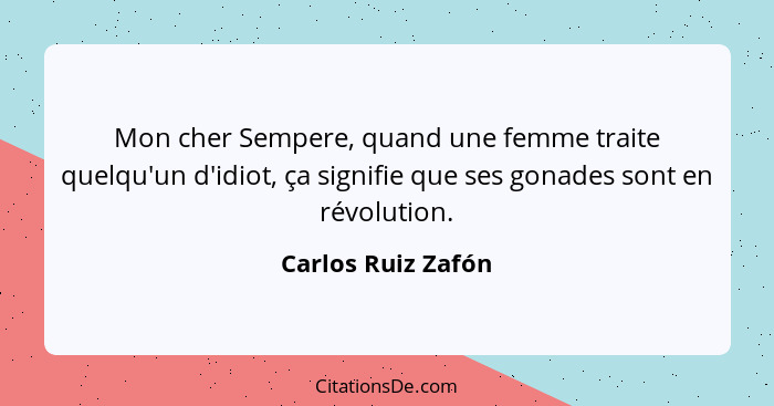 Mon cher Sempere, quand une femme traite quelqu'un d'idiot, ça signifie que ses gonades sont en révolution.... - Carlos Ruiz Zafón