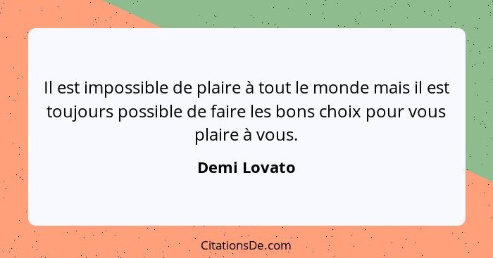 Il est impossible de plaire à tout le monde mais il est toujours possible de faire les bons choix pour vous plaire à vous.... - Demi Lovato