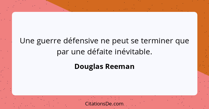 Une guerre défensive ne peut se terminer que par une défaite inévitable.... - Douglas Reeman