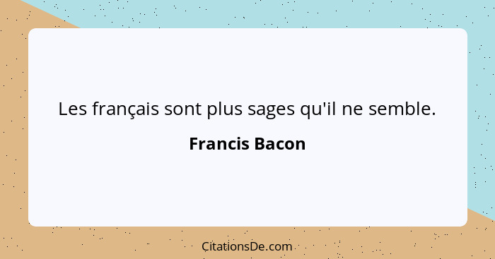 Les français sont plus sages qu'il ne semble.... - Francis Bacon