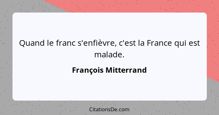 Quand le franc s'enfièvre, c'est la France qui est malade.... - François Mitterrand