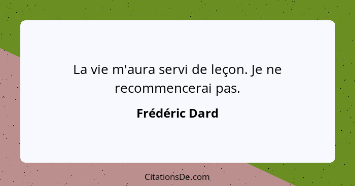 La vie m'aura servi de leçon. Je ne recommencerai pas.... - Frédéric Dard