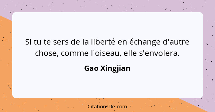 Si tu te sers de la liberté en échange d'autre chose, comme l'oiseau, elle s'envolera.... - Gao Xingjian