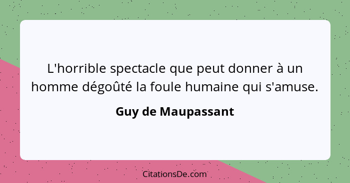 L'horrible spectacle que peut donner à un homme dégoûté la foule humaine qui s'amuse.... - Guy de Maupassant