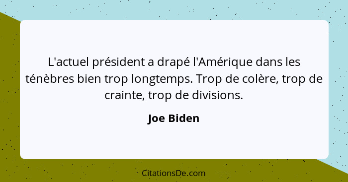 L'actuel président a drapé l'Amérique dans les ténèbres bien trop longtemps. Trop de colère, trop de crainte, trop de divisions.... - Joe Biden