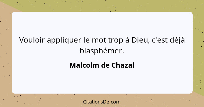 Vouloir appliquer le mot trop à Dieu, c'est déjà blasphémer.... - Malcolm de Chazal