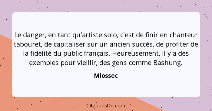 Le danger, en tant qu'artiste solo, c'est de finir en chanteur tabouret, de capitaliser sur un ancien succès, de profiter de la fidélité du... - Miossec