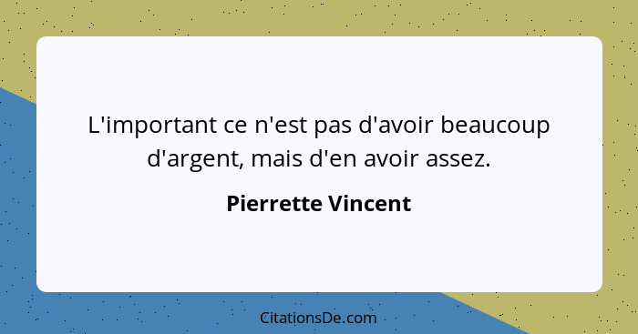 L'important ce n'est pas d'avoir beaucoup d'argent, mais d'en avoir assez.... - Pierrette Vincent