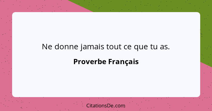 Ne donne jamais tout ce que tu as.... - Proverbe Français