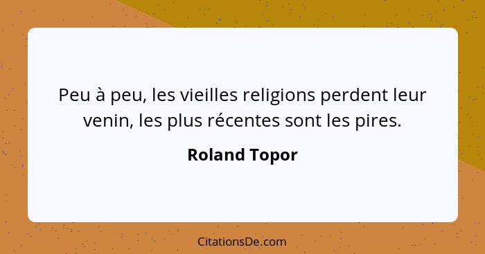 Peu à peu, les vieilles religions perdent leur venin, les plus récentes sont les pires.... - Roland Topor
