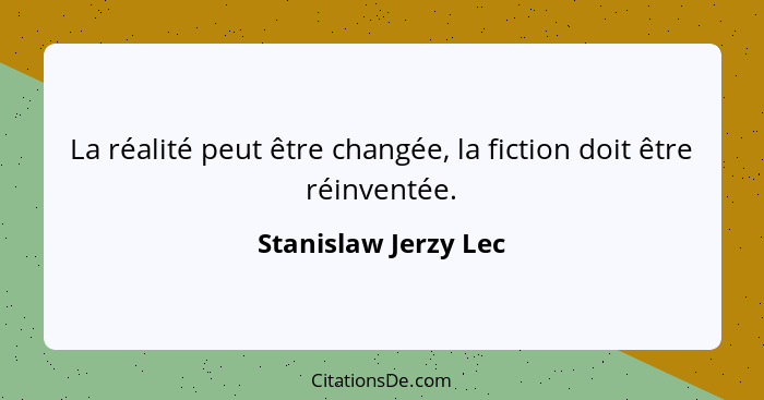 La réalité peut être changée, la fiction doit être réinventée.... - Stanislaw Jerzy Lec