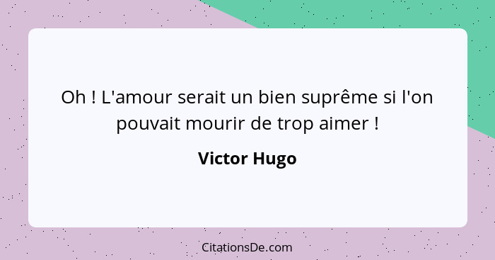 Oh ! L'amour serait un bien suprême si l'on pouvait mourir de trop aimer !... - Victor Hugo