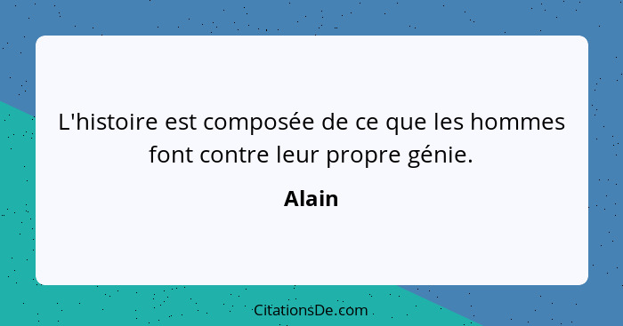 L'histoire est composée de ce que les hommes font contre leur propre génie.... - Alain