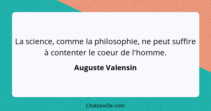 La science, comme la philosophie, ne peut suffire à contenter le coeur de l'homme.... - Auguste Valensin