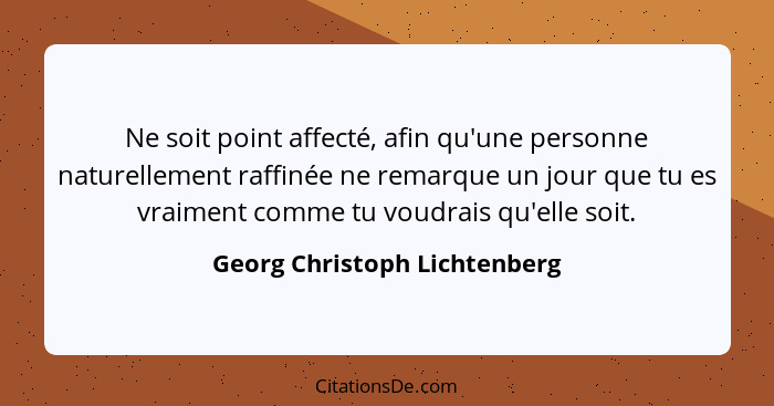 Ne soit point affecté, afin qu'une personne naturellement raffinée ne remarque un jour que tu es vraiment comme tu voudr... - Georg Christoph Lichtenberg