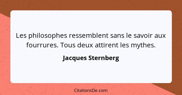 Les philosophes ressemblent sans le savoir aux fourrures. Tous deux attirent les mythes.... - Jacques Sternberg