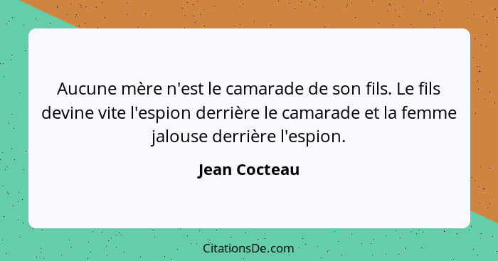 Aucune mère n'est le camarade de son fils. Le fils devine vite l'espion derrière le camarade et la femme jalouse derrière l'espion.... - Jean Cocteau