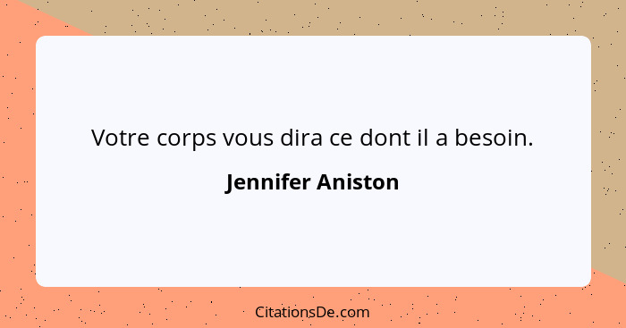 Votre corps vous dira ce dont il a besoin.... - Jennifer Aniston