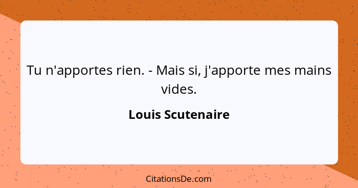 Tu n'apportes rien. - Mais si, j'apporte mes mains vides.... - Louis Scutenaire