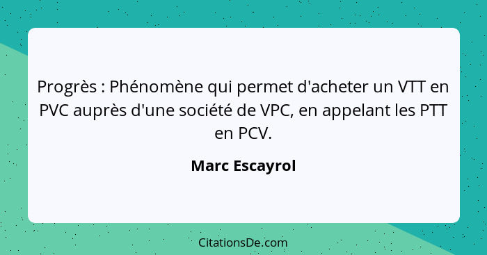 Progrès : Phénomène qui permet d'acheter un VTT en PVC auprès d'une société de VPC, en appelant les PTT en PCV.... - Marc Escayrol