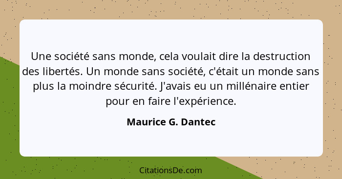 Une société sans monde, cela voulait dire la destruction des libertés. Un monde sans société, c'était un monde sans plus la moindr... - Maurice G. Dantec