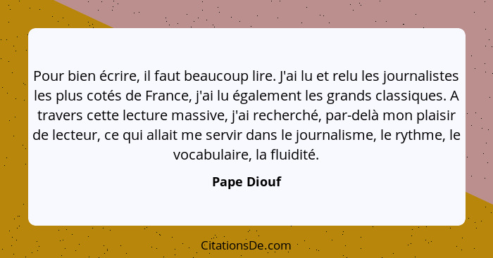 Pour bien écrire, il faut beaucoup lire. J'ai lu et relu les journalistes les plus cotés de France, j'ai lu également les grands classiqu... - Pape Diouf
