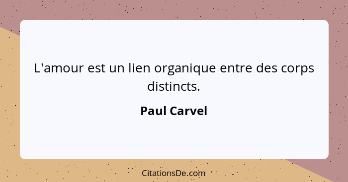 L'amour est un lien organique entre des corps distincts.... - Paul Carvel