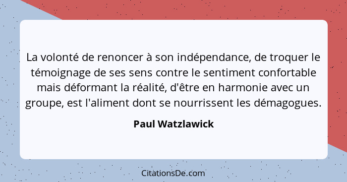 La volonté de renoncer à son indépendance, de troquer le témoignage de ses sens contre le sentiment confortable mais déformant la ré... - Paul Watzlawick