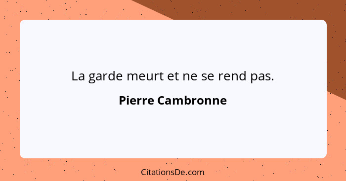 La garde meurt et ne se rend pas.... - Pierre Cambronne