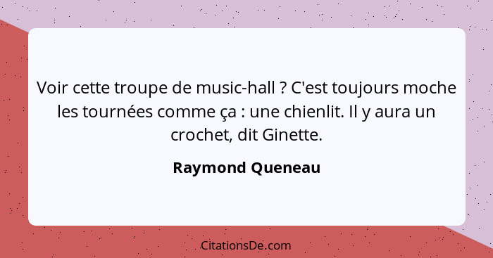 Voir cette troupe de music-hall ? C'est toujours moche les tournées comme ça : une chienlit. Il y aura un crochet, dit Gin... - Raymond Queneau