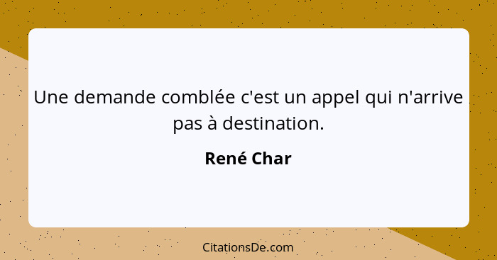 Une demande comblée c'est un appel qui n'arrive pas à destination.... - René Char