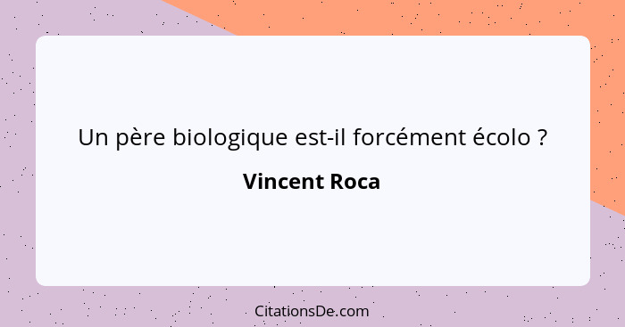 Un père biologique est-il forcément écolo ?... - Vincent Roca