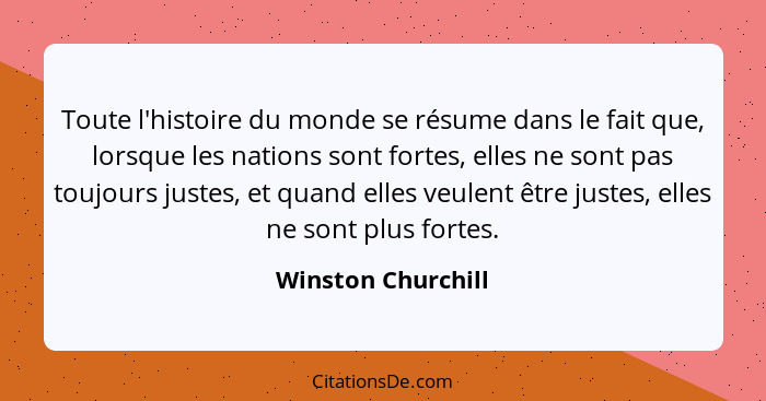 Toute l'histoire du monde se résume dans le fait que, lorsque les nations sont fortes, elles ne sont pas toujours justes, et quand... - Winston Churchill