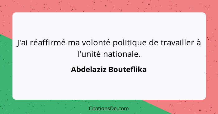 J'ai réaffirmé ma volonté politique de travailler à l'unité nationale.... - Abdelaziz Bouteflika