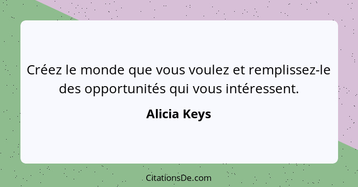 Créez le monde que vous voulez et remplissez-le des opportunités qui vous intéressent.... - Alicia Keys