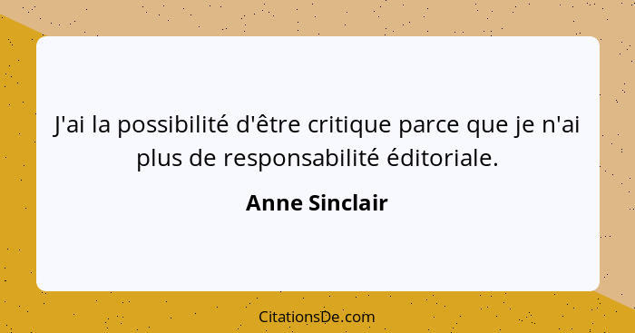 J'ai la possibilité d'être critique parce que je n'ai plus de responsabilité éditoriale.... - Anne Sinclair