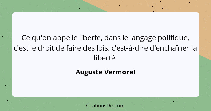 Ce qu'on appelle liberté, dans le langage politique, c'est le droit de faire des lois, c'est-à-dire d'enchaîner la liberté.... - Auguste Vermorel