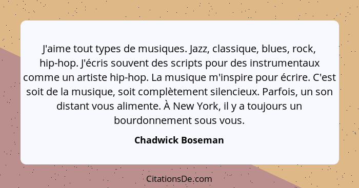 J'aime tout types de musiques. Jazz, classique, blues, rock, hip-hop. J'écris souvent des scripts pour des instrumentaux comme un a... - Chadwick Boseman
