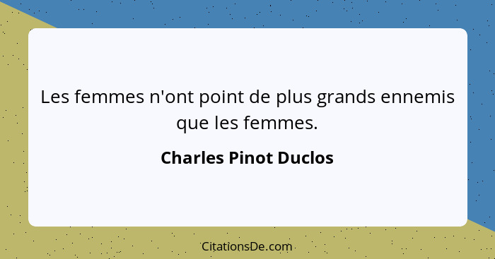 Les femmes n'ont point de plus grands ennemis que les femmes.... - Charles Pinot Duclos