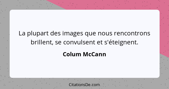 La plupart des images que nous rencontrons brillent, se convulsent et s'éteignent.... - Colum McCann