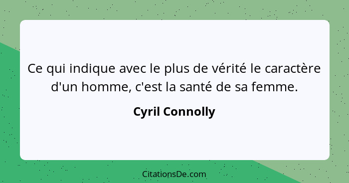 Ce qui indique avec le plus de vérité le caractère d'un homme, c'est la santé de sa femme.... - Cyril Connolly