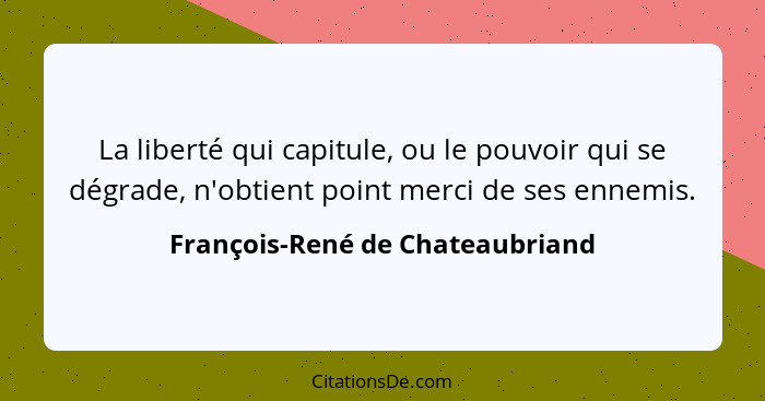 La liberté qui capitule, ou le pouvoir qui se dégrade, n'obtient point merci de ses ennemis.... - François-René de Chateaubriand