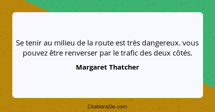 Se tenir au milieu de la route est très dangereux. vous pouvez être renverser par le trafic des deux côtés.... - Margaret Thatcher