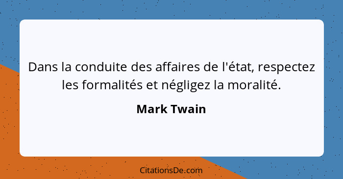 Dans la conduite des affaires de l'état, respectez les formalités et négligez la moralité.... - Mark Twain